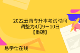 2022云南专升本考试时间调整为4月9－10日【重磅】