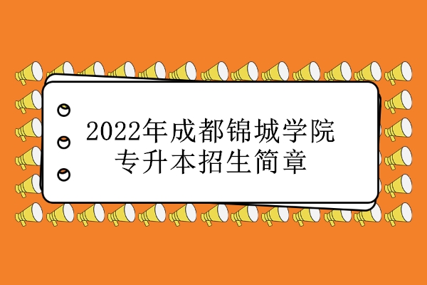 2022年成都锦城学院专升本招生简章