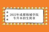 2022年成都锦城学院专升本招生简章 24个专业招生！