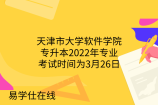 天津市大学软件学院专升本2022年专业考试时间为3月26日