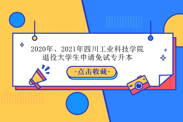 2020年、2021年四川工业科技学院退役大学生申请免试专升本