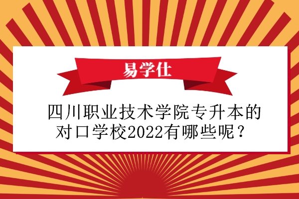 四川职业技术学院专升本的对口学校2022有哪些呢？