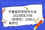 齐鲁医药学院专升本2022招生计划（校荐生）2540人