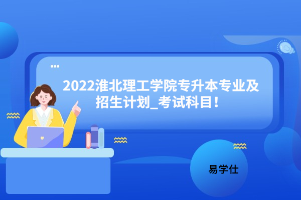 2022淮北理工学院专升本专业及招生计划