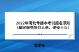 2022年河北专接本考试报名须知（基层服务项目人员、退役士兵）