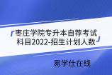 枣庄学院专升本自荐考试科目2022-招生计划人数