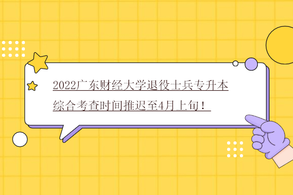 2022广东财经大学退役士兵专升本综合考查时间推迟至4月上旬！