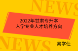 2022年甘肃专升本入学专业人才培养方向
