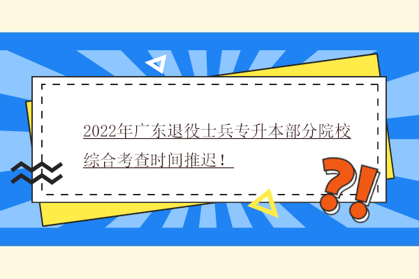 2022年广东退役士兵专升本部分院校综合考查时间推迟！