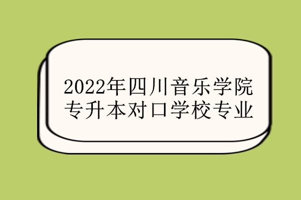 2022年四川音乐学院专升本对口学校专业