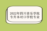 2022年四川音乐学院专升本对口学校专业是什么呢？（下载）