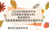 2022年河南省专升本艺术类音乐成绩公布！查询官网为河南省普通高校招生考生服务平台