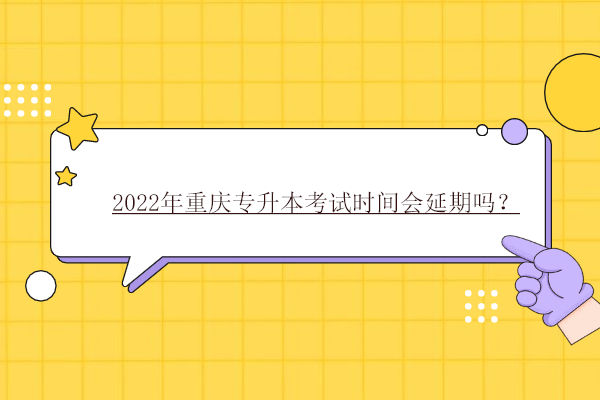 2022年重庆专升本考试时间会延期吗？
