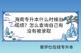海南专升本什么时候出成绩？怎么查询自己有没有被录取