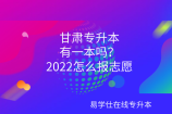 甘肃专升本有一本吗？2022怎么报志愿