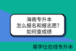 海南专升本怎么报名和报志愿？如何查成绩