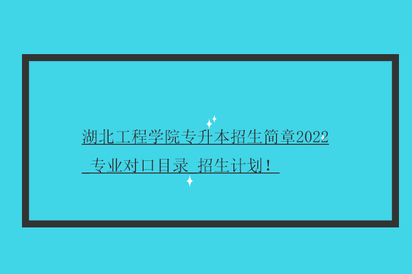 湖北工程学院专升本招生简章2022