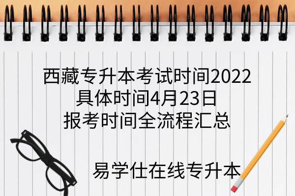 西藏专升本考试时间2022具体时间4月23日，报考时间全流程汇总