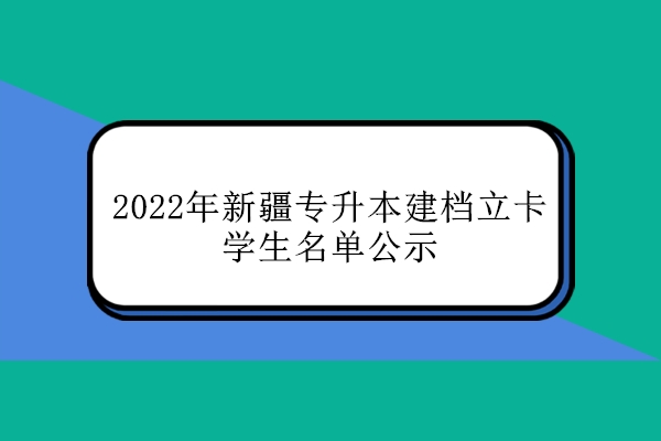 2022年新疆专升本建档立卡学生名单公示