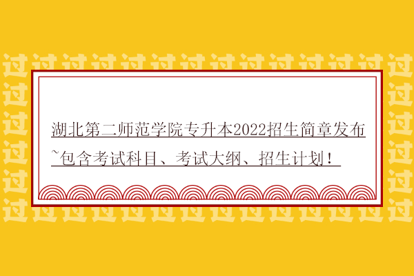 湖北第二师范学院专升本2022招生简章发布~包含考试科目、考试大纲、招生计划！