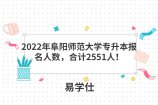2022年阜阳师范大学专升本报名人数，合计2551人！