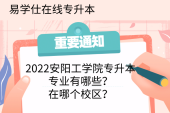 2022安阳工学院专升本专业有哪些？在哪个校区？