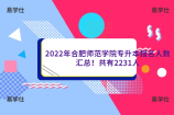 2022年合肥师范学院专升本报名人数汇总！共有2231人