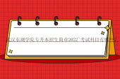 武汉东湖学院专升本招生简章2022~考试科目有哪些？