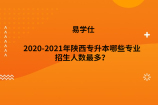 2020-2021年陕西专升本哪些专业招生人数最多？