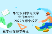 华北水利水电大学专升本专业2022在哪个校区