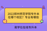 2022郑州师范学院专升本在哪个校区？专业有哪些