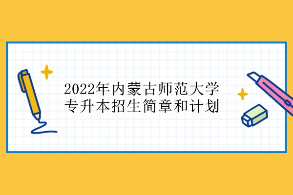 2022年内蒙古师范大学专升本招生简章和计划