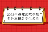 成都师范学院专升本报名2022人数是多少？1589个报名名单！