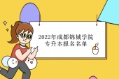 2022年成都锦城学院专升本报名名单公布 报名人数达到1944人！