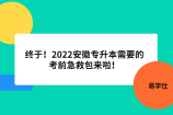 终于！2022安徽专升本需要的考前急救包来啦！