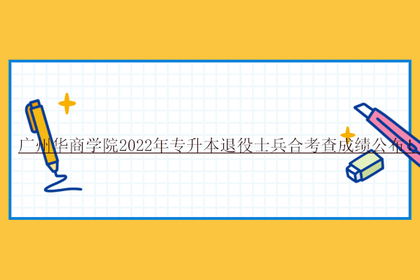广州华商学院2022年专升本退役士兵合考查成绩公布！