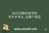2022河南科技学院专升本专业_在哪个校区