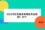 2022河北专接本有哪些专业缩招？25个