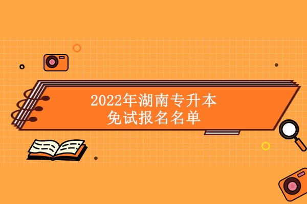 2022年湖南专升本免试报名名单