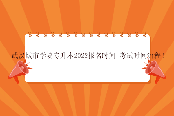 武汉城市学院专升本2022报名时间