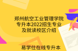 郑州航空工业管理学院专升本2022招生专业及就读校区介绍