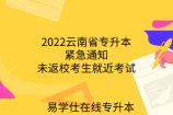 2022云南省专升本紧急通知-未返校考生就近考试