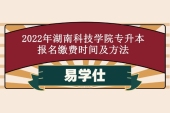 2022年湖南科技学院专升本报名缴费时间及方法通知！