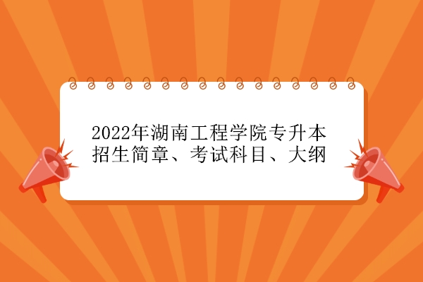 2022年湖南工程学院专升本招生简章、考试科目、大纲