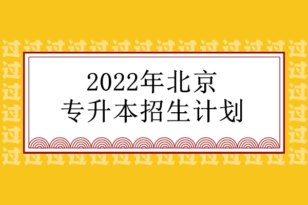 2022年北京专升本招生计划