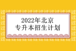 2022年北京专升本招生计划公布 招生人数为2220人！