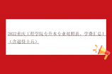 2022重庆工程学院专升本专业对照表、学费汇总！（含退役士兵）