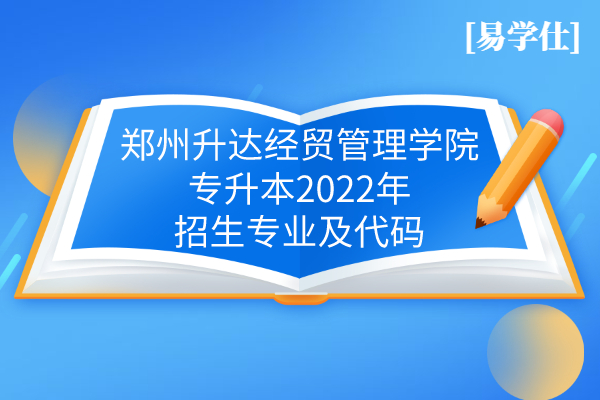 郑州升达经贸管理学院专升本2022