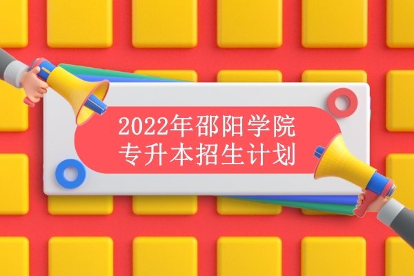 2022年邵阳学院专升本招生计划