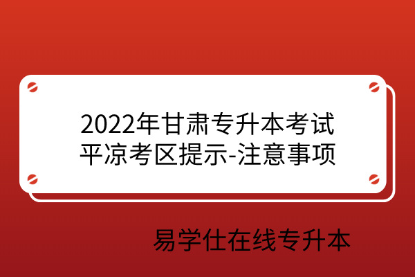 2022年甘肃专升本考试平凉考区提示-注意事项
